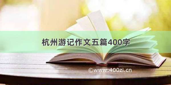 杭州游记作文五篇400字