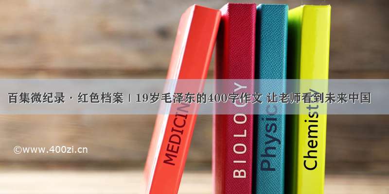 百集微纪录·红色档案｜19岁毛泽东的400字作文 让老师看到未来中国