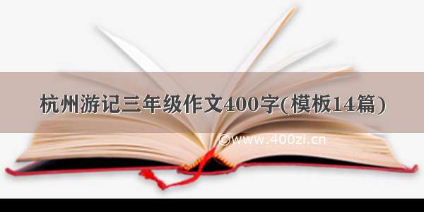 杭州游记三年级作文400字(模板14篇)