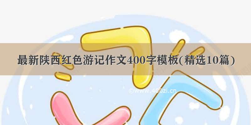最新陕西红色游记作文400字模板(精选10篇)