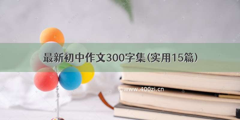 最新初中作文300字集(实用15篇)