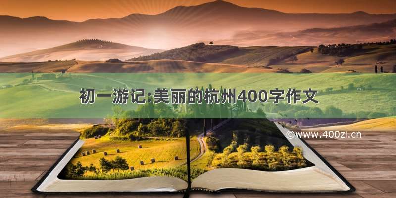 初一游记:美丽的杭州400字作文