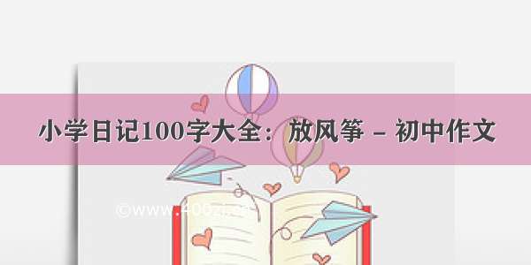 小学日记100字大全：放风筝 - 初中作文