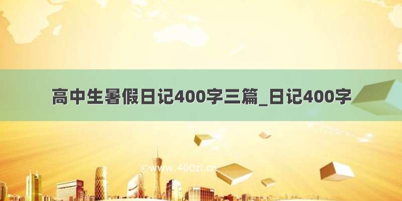 高中生暑假日记400字三篇_日记400字