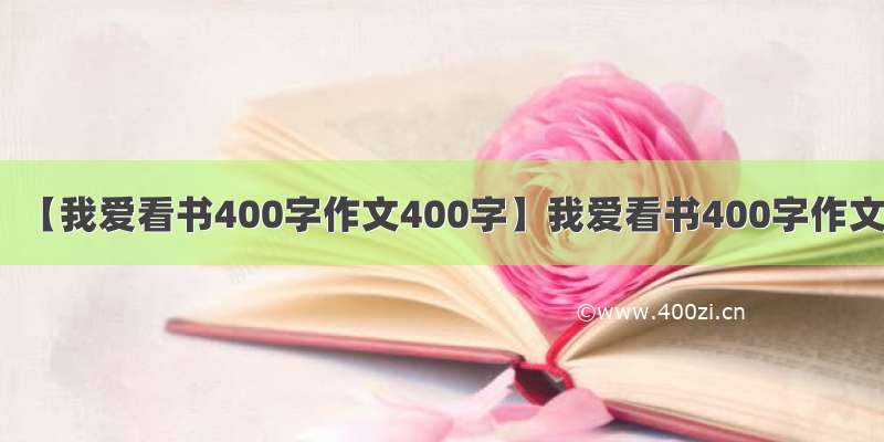 【我爱看书400字作文400字】我爱看书400字作文